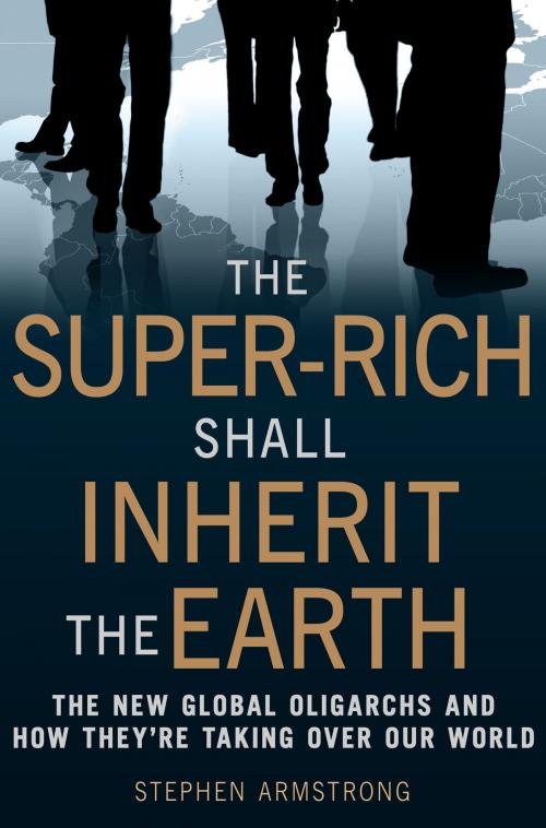Cover of the book The Super-Rich Shall Inherit the Earth by Stephen Armstrong, Little, Brown Book Group