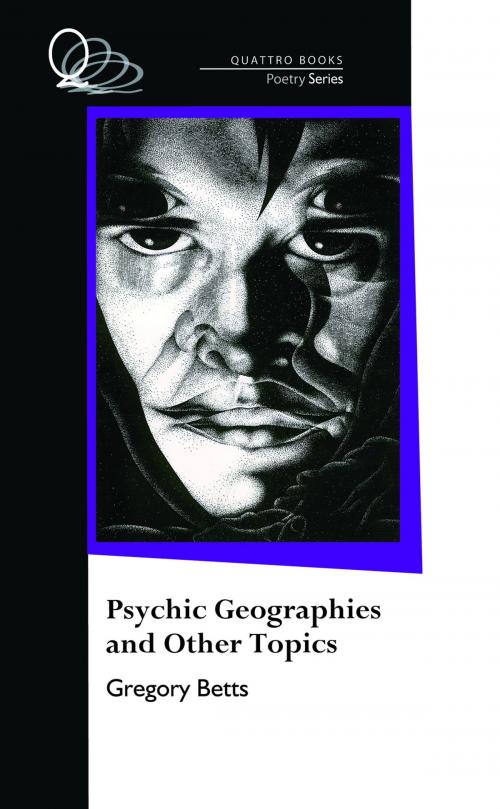 Cover of the book Psychic Geographies and Other Topics by Gregory Betts, Quattro Books