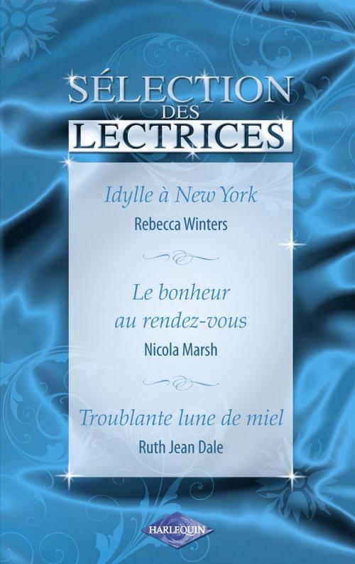 Cover of the book Idylle à New-York - Le bonheur au rendez-vous - Troublante lune de miel (Harlequin) by Rebecca Winters, Nicola Marsh, Ruth Jean Dale, Harlequin