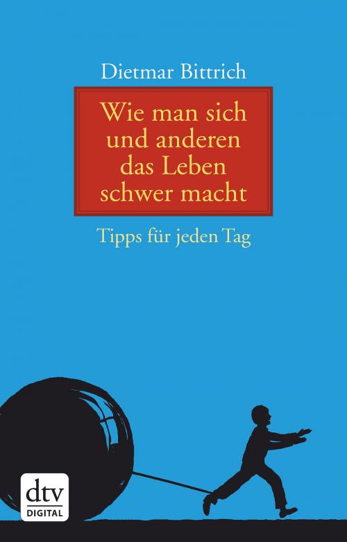 Cover of the book Wie man sich und anderen das Leben schwer macht by Dietmar Bittrich, dtv Verlagsgesellschaft mbH & Co. KG
