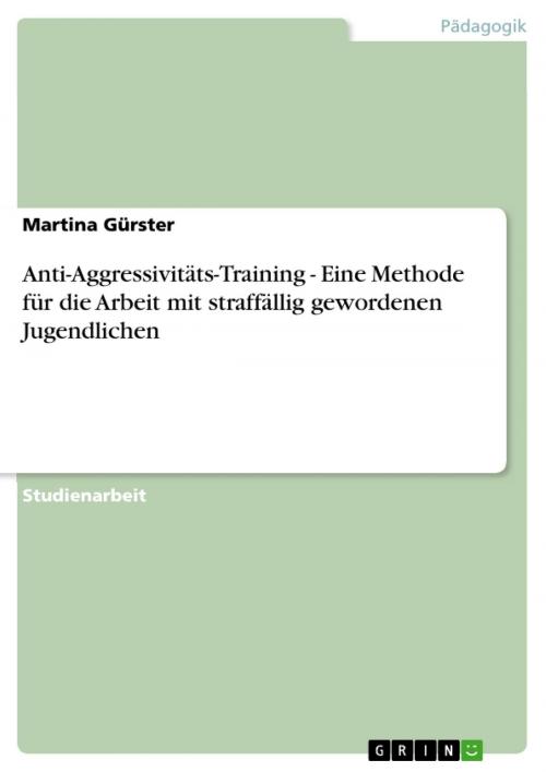 Cover of the book Anti-Aggressivitäts-Training - Eine Methode für die Arbeit mit straffällig gewordenen Jugendlichen by Martina Gürster, GRIN Verlag
