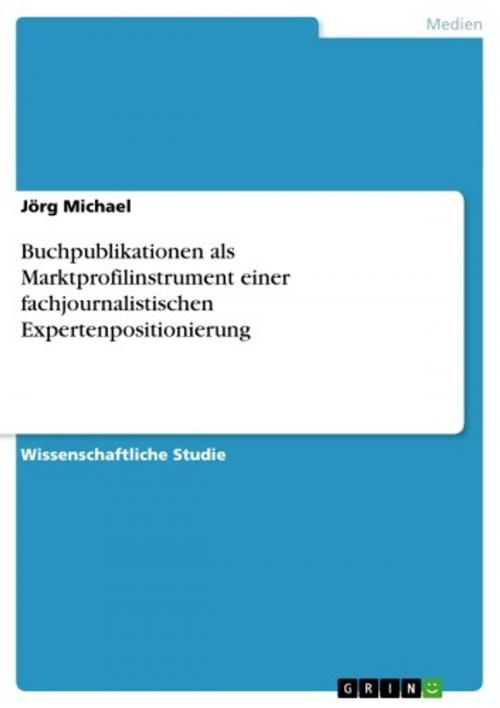 Cover of the book Buchpublikationen als Marktprofilinstrument einer fachjournalistischen Expertenpositionierung by Jörg Michael, GRIN Verlag