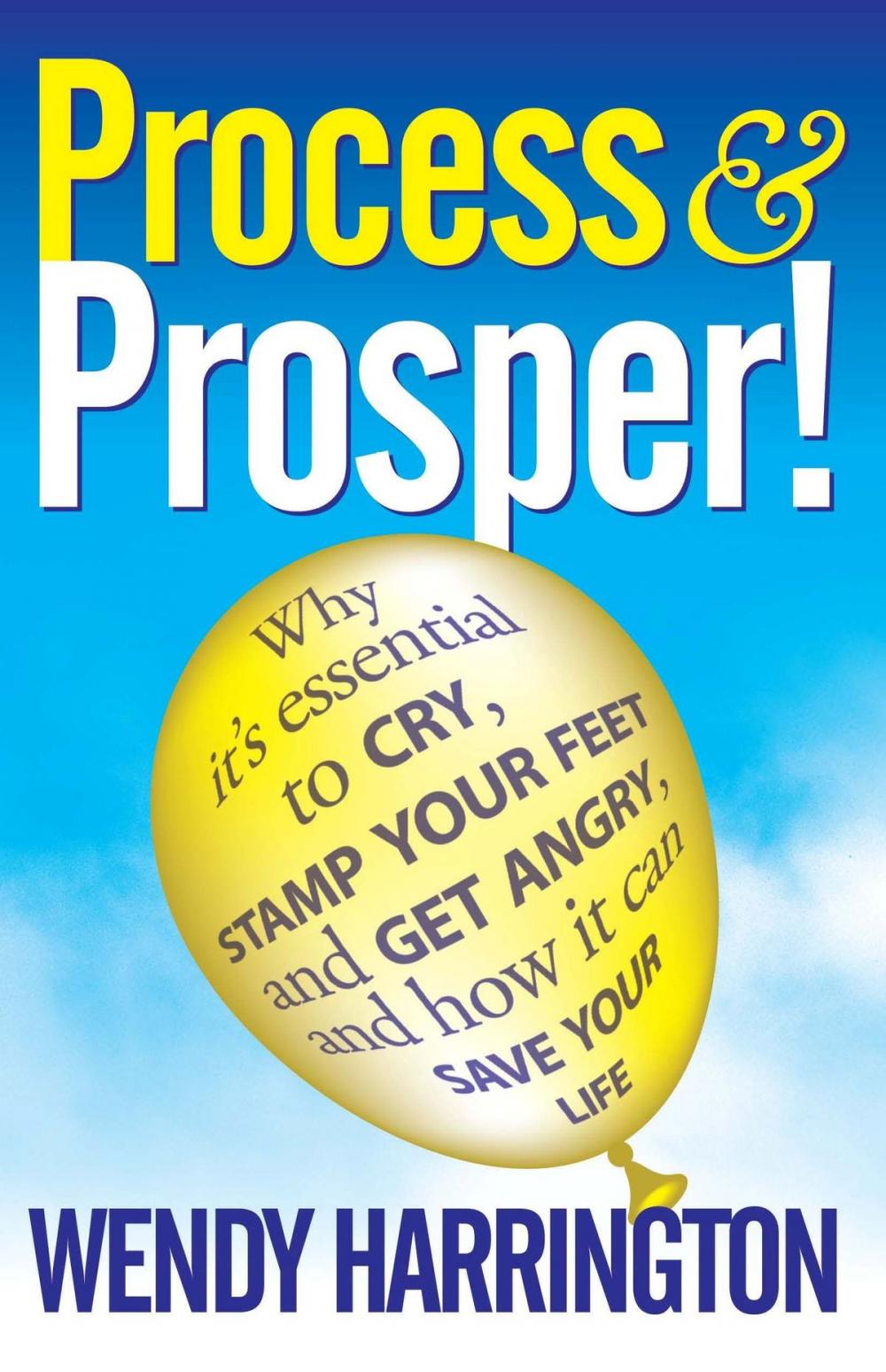 Big bigCover of Process And Prosper - Why It"s Essential To Cry Stamp Your Feet And Get Angry And How It Can Save Your Life.