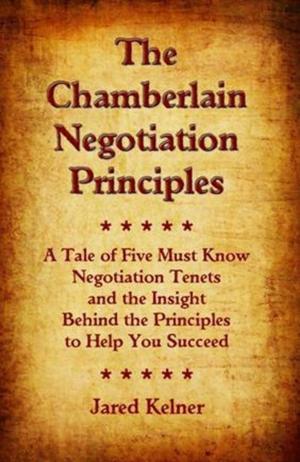 Cover of the book The Chamberlain Negotiation Principles: A Tale of Five Must Know Negotiation Tenets and the Insight Behind the Principles to Help You Succeed by Ian Baldrey