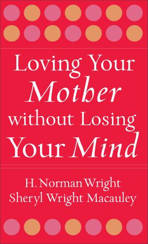 Cover of the book Loving Your Mother without Losing Your Mind by Jane Kirkpatrick, Ann Shorey, Laurie Alice Eakes, Amanda Cabot