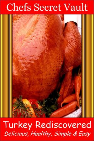 Cover of the book Turkey Rediscovered: Delicious, Healthy, Simple & Easy by Chefs Secret Vault