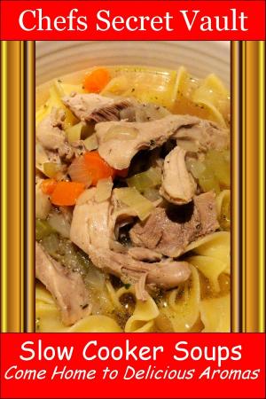 Cover of the book Slow Cooker Soups: Come Home to Delicious Aromas by Chefs Secret Vault
