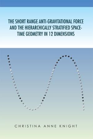 Cover of the book The Short Range Anti-Gravitational Force and the Hierarchically Stratified Space-Time Geometry in 12 Dimensions by Bill Mincey