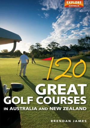 Cover of the book 120 Great Golf Courses in Australia and New Zealand by Matthew Rudy, Michael Lardon