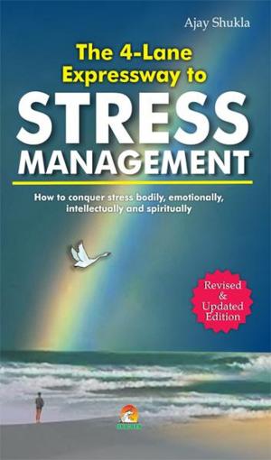Cover of the book The 4 Lane Expressway to Stress Management - How to conquer stress bodily, emotionally, intellectually and spiritually by JYOTSNA ATRE