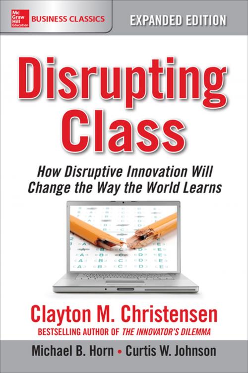 Cover of the book Disrupting Class, Expanded Edition: How Disruptive Innovation Will Change the Way the World Learns by Clayton Christensen, Curtis W. Johnson, Michael B. Horn, McGraw-Hill Education