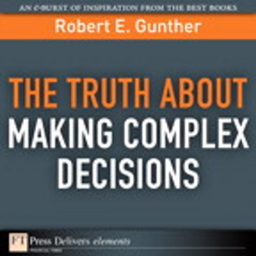 Cover of the book The Truth About Making Complex Decisions by Robert E. Gunther, Pearson Education
