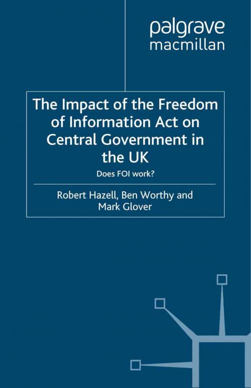Cover of the book The Impact of the Freedom of Information Act on Central Government in the UK by R. Hazell, B. Worthy, M. Glover, Palgrave Macmillan UK