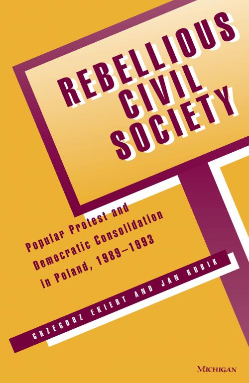 Cover of the book Rebellious Civil Society by Grzegorz Ekiert, Jan Kubik, University of Michigan Press