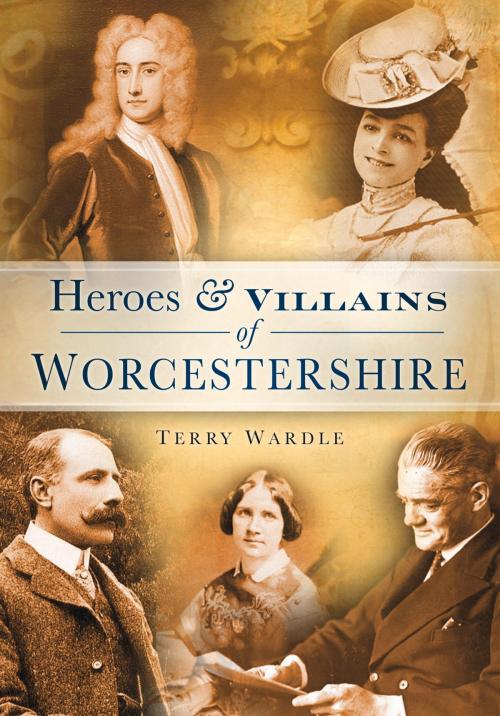 Cover of the book Heroes & Villains of Worcestershire by Terry Wardle, The History Press