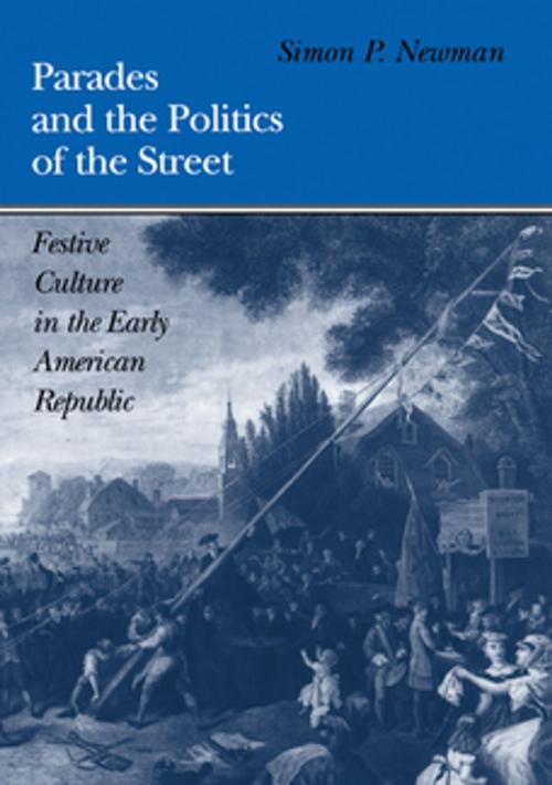 Cover of the book Parades and the Politics of the Street by Simon P. Newman, University of Pennsylvania Press, Inc.