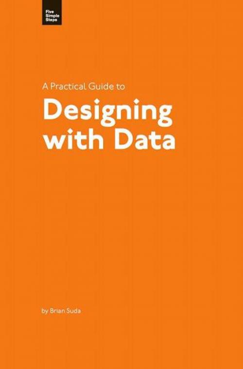 Cover of the book A Practical Guide to Designing with Data by Brian Suda, Five Simple Steps