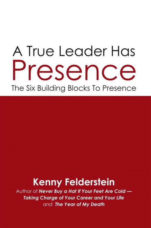 Cover of the book A True Leader Has Presence by Kenny Felderstein, iUniverse