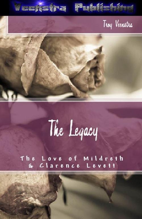 Cover of the book The Legacy: The Love of Mildreth and Clarence Levett by Troy Veenstra, Veenstra/Exploited Publishing Inc