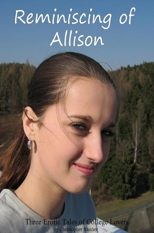 Cover of the book Reminiscing of Allison: Three Short Erotic Tales of College Lovers by Christopher Slusher, Christopher Slusher