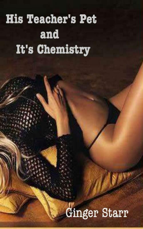Cover of the book His Teacher's Pet and It's Chemistry by Ginger Starr, Ginger Starr Publishing