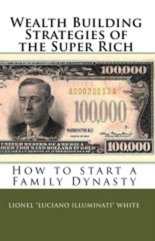Cover of the book Wealth Building Strategies of the Super Rich: How to start a Family Dynasty by Lionel Luciano Illuminati White, SPOIO Books