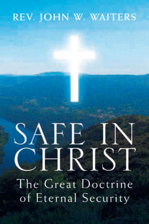 Cover of the book Safe in Christ: the Great Doctrine of Eternal Security by John W. Waiters, Xlibris US