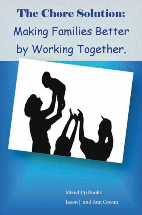 Cover of the book The Chore Solution:Making Families Better by Working Together by Ann Cowan, Jason J., Xlibris US