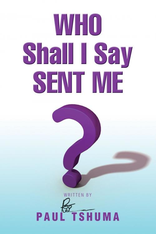 Cover of the book Who Shall I Say Sent Me by Paul Tshuma, Xlibris US