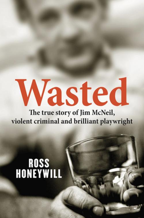 Cover of the book Wasted: The true story of Jim McNeil, violent criminal and brilliant playwright by Ross Honeywill, Penguin Random House Australia