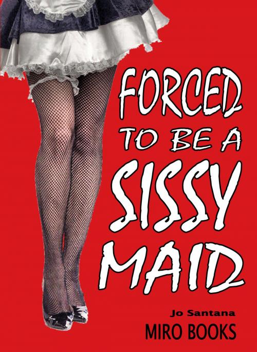 Cover of the book Forced to be a Sissy Maid by Jo Santana, Swordworks & Miro Books