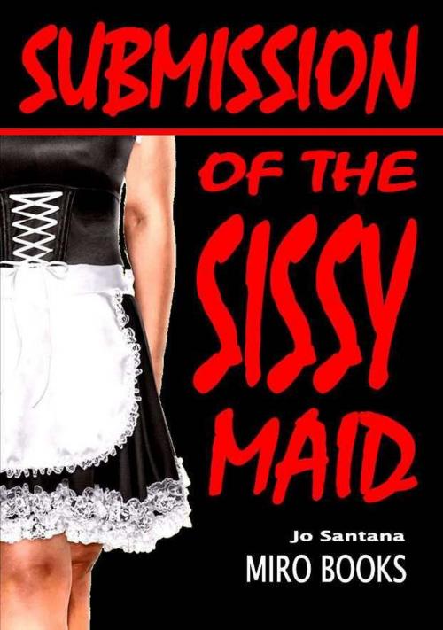 Cover of the book Submission of the Sissy Maid by Jo Santana, Swordworks & Miro Books