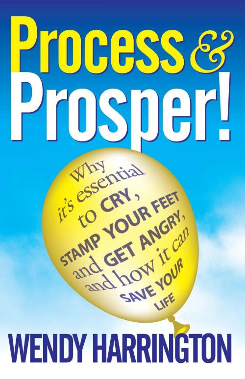 Cover of the book Process And Prosper - Why It"s Essential To Cry Stamp Your Feet And Get Angry And How It Can Save Your Life. by Wendy Harrington, MX Publishing
