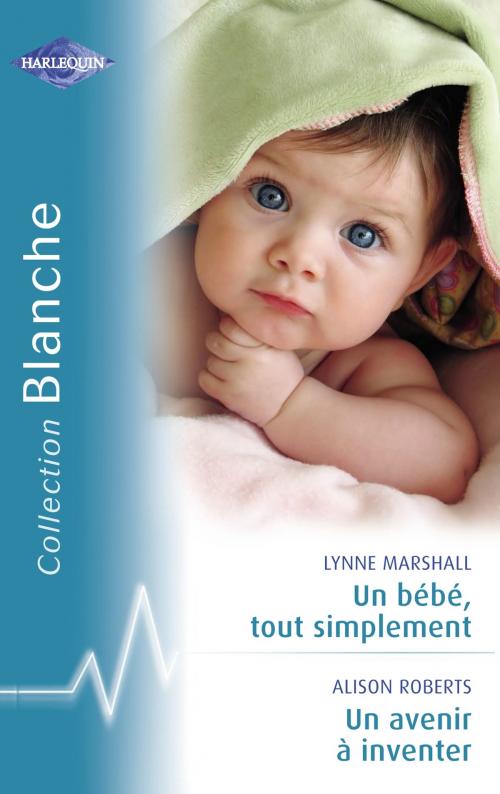 Cover of the book Un bébé, tout simplement - Un avenir à inventer (Harlequin Blanche) by Lynne Marshall, Alison Roberts, Harlequin