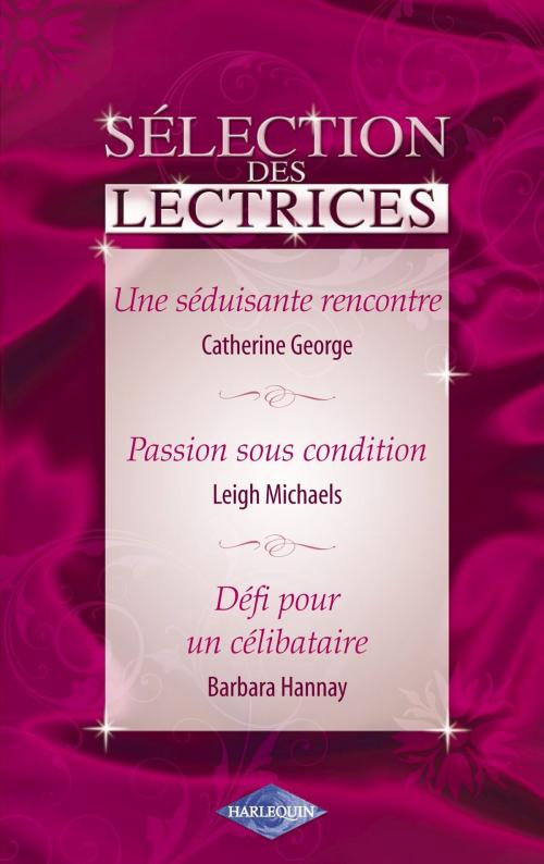 Cover of the book Une séduisante rencontre - Passion sous condition - Défi pour un célibataire (Harlequin) by Catherine George, Leigh Michaels, Barbara Hannay, Harlequin
