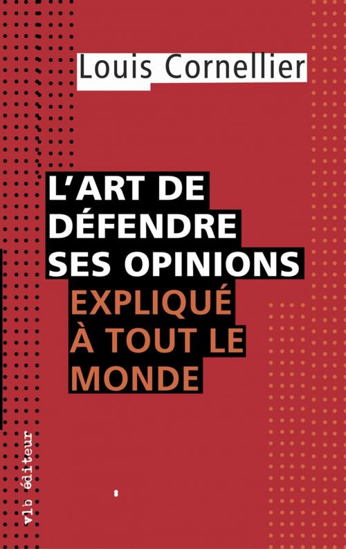 Cover of the book L'art de défendre ses opinions expliqué à tout le monde by Louis Cornellier, VLB éditeur