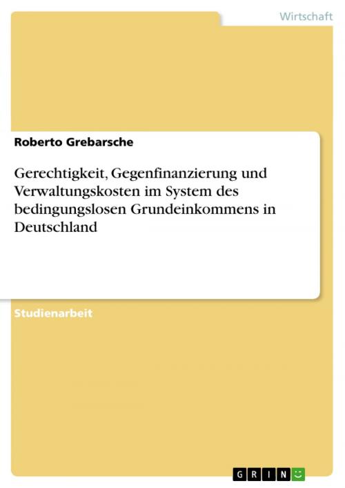 Cover of the book Gerechtigkeit, Gegenfinanzierung und Verwaltungskosten im System des bedingungslosen Grundeinkommens in Deutschland by Roberto Grebarsche, GRIN Verlag