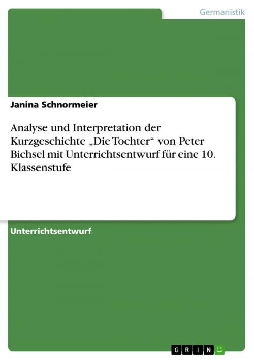 Cover of the book Analyse und Interpretation der Kurzgeschichte 'Die Tochter' von Peter Bichsel mit Unterrichtsentwurf für eine 10. Klassenstufe by Janina Schnormeier, GRIN Verlag