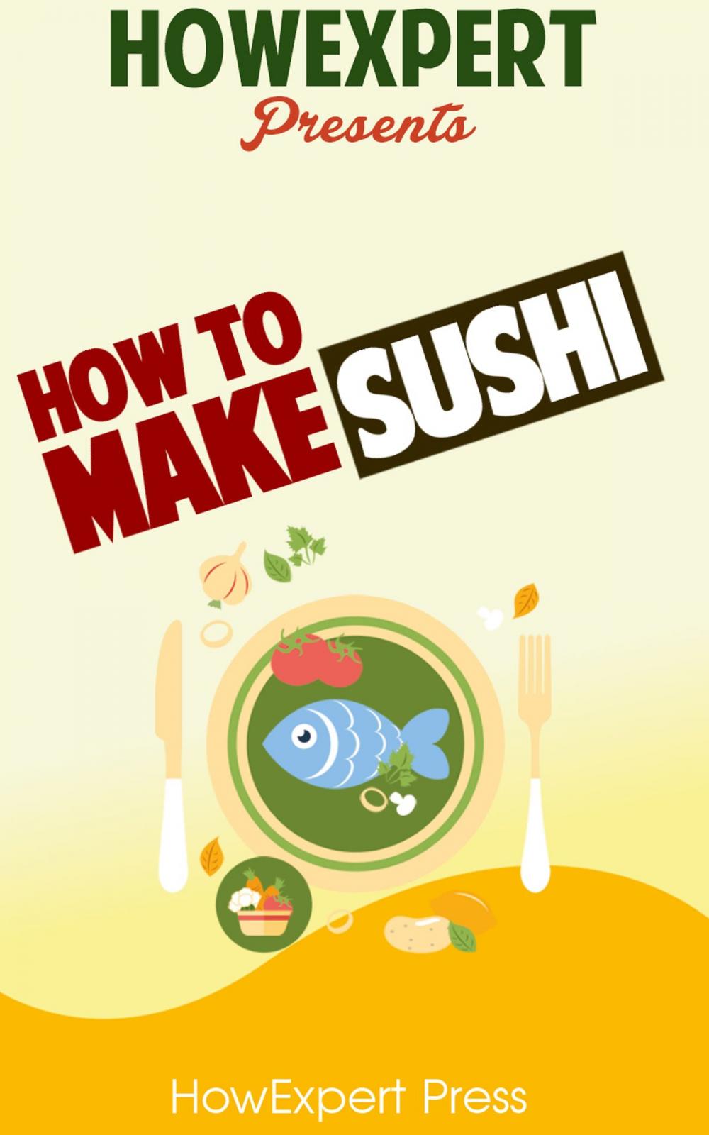 Big bigCover of How To Make Sushi: Your Step-By-Step Guide To Making Sushi