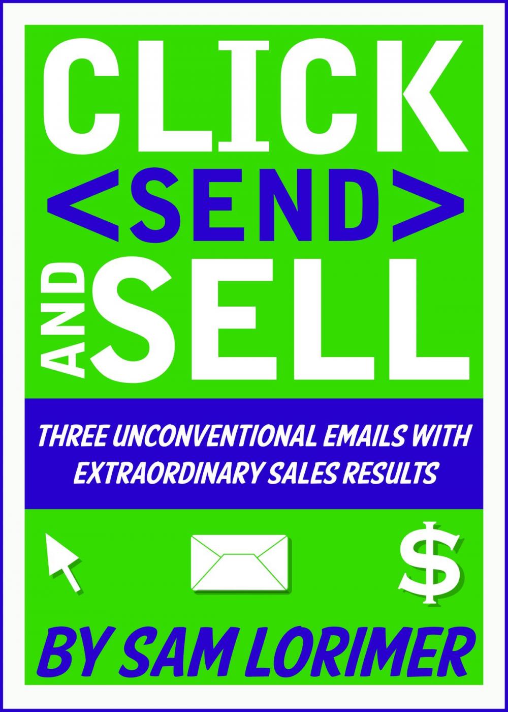 Big bigCover of Click 'Send' and Sell! Three Unconventional Emails with Extraordinary Sales Results