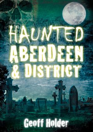 Cover of the book Haunted Aberdeen & District by Adrian Bristow