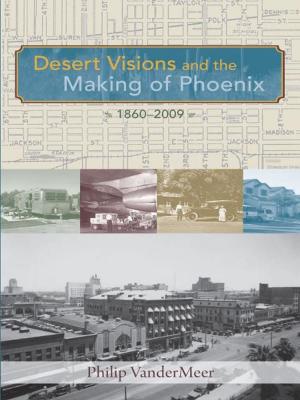 Book cover of Desert Visions and the Making of Phoenix, 1860-2009