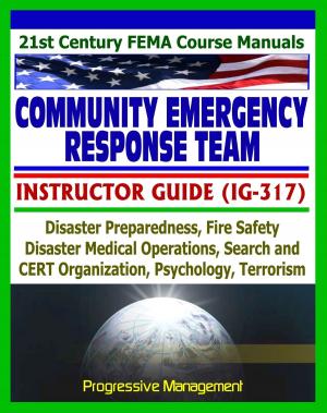 Cover of the book 21st Century FEMA Community Emergency Response Team (CERT) Instructor Guide (IG-317), Disaster Preparedness, Fire Safety, Disaster Operations, Psychology, Terrorism by Progressive Management