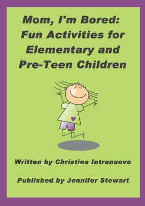 Cover of the book Mom, I’m Bored: Fun Activities for Elementary and Pre-Teen Children by Jennifer Stewart