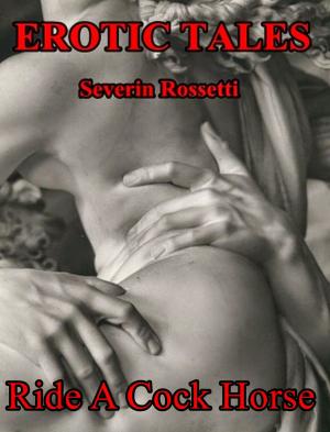 Cover of the book Erotic Tales: Ride A Cock Horse (Revised) by Severin Rossetti