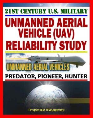 Cover of the book 21st Century Unmanned Aerial Vehicles (UAV) Reliability Study – Predator, Pioneer, Hunter, UAS – Power, Propulsion, Flight Control, Communication, Human Factors by Progressive Management