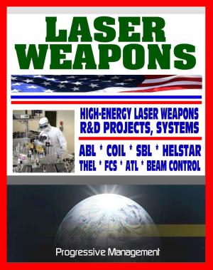 Cover of the book Laser Weapons: Defense Department Research on High-Energy Laser Systems, ABL, SBL, HELSTAR, THEL, FCS - Ground, Air, Space Based, Solid State Systems by Progressive Management
