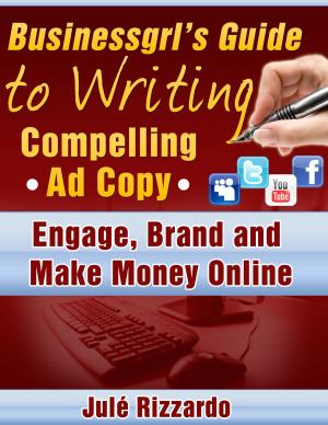 Cover of the book Businessgrl's Guide to Writing Compelling Ad Copy: Engage, Brand and Make Money Online by Kimberly Peters