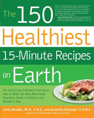 Cover of the book The 150 Healthiest 15-Minute Recipes on Earth: The Surprising, Unbiased Truth about How to Make the Most Deliciously Nutritious Meals at Home in Ju by Fran Greene