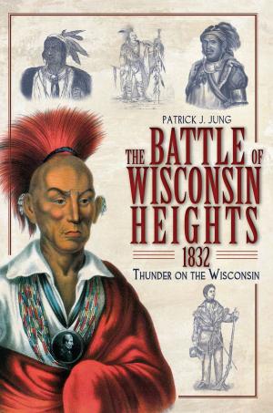 Cover of the book The Battle of Wisconsin Heights, 1832: Thunder on the Wisconsin by Peter G. Rose